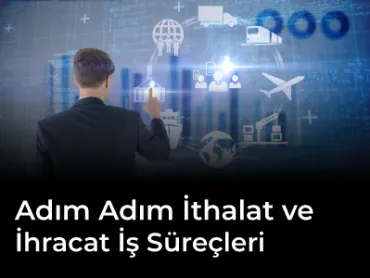 Adım Adım İthalat ve İhracat İş Süreçleri