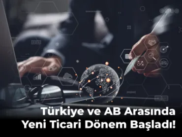 Türkiye ve AB Arasında Yeni Ticari Dönem Başladı