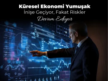 Küresel Ekonomi Yumuşak İnişe Geçiyor, Fakat Riskler Devam Ediyor