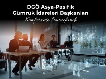 DGÖ Asya-Pasifik Gümrük İdareleri Başkanları Konferansı Sonuçlandı