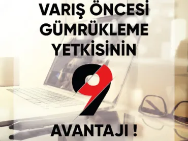 Varış Öncesi Gümrükleme Yetkisinin 9 Avantajı