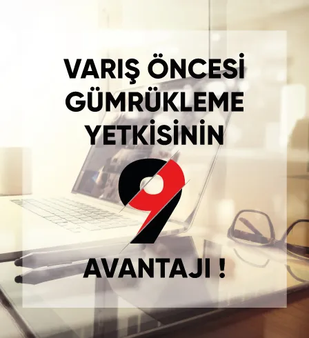 Varış Öncesi Gümrükleme Yetkisinin 9 Avantajı