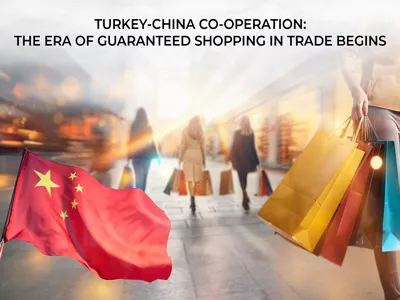 Turkey- China Co-Operation : The Era Of Guaranteed Shopping İn Trade Begins