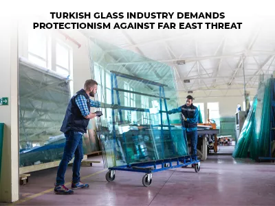 Turkish Glass Industry Demands Protectıonısm Agaınst Far East Threat