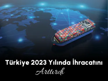 Türkiye 2023 Yılında İhracatını Arttırdı