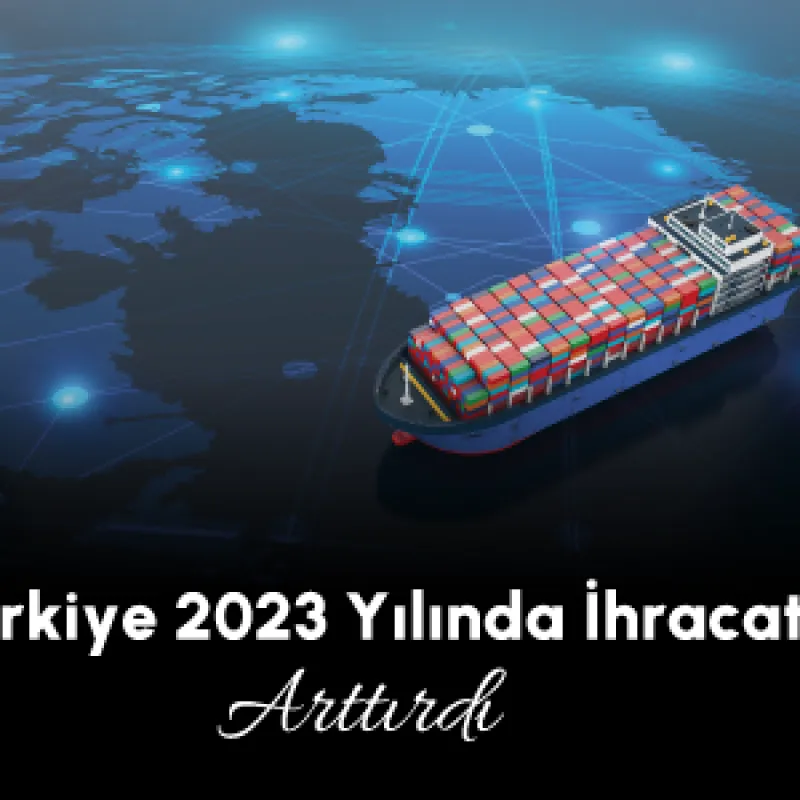 Türkiye 2023 Yılında İhracatını Arttırdı