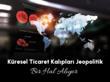 Küresel Ticaret Kalıpları Jeopolitik Bir Hal Alıyor