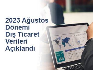 2023 Ağustos Dönemi Dış Ticaret Verileri Açıklandı