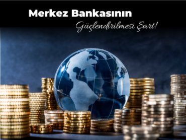 Merkez Bankasının Güçlendirilmesi Şart!