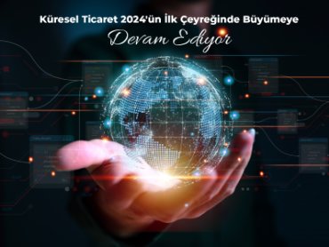 Küresel Ticaret 2024'ün İlk Çeyreğinde Büyümeye Devam Ediyor