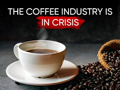 THE COFFEE INDUSTRY IS IN CRISIS