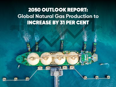 2050 OUTLOOK REPORT: GLOBAL NATURAL GAS PRODUCTION TO INCREASE BY 31 PER CENT