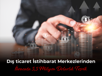 Dış ticaret İstihbarat Merkezlerinden İhracata 5,5 Milyon Dolarlık Teşvik