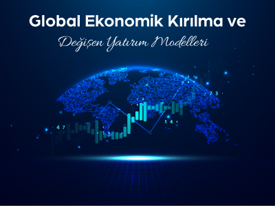 Global Ekonomik Kırılma ve Değişen Yatırım Modelleri