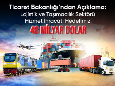 Ticaret Bakanlığı’ndan Açıklama: Lojistik ve Taşımacılık Sektörü Hizmet İhracatı Hedefimiz 48 Milyar Dolar