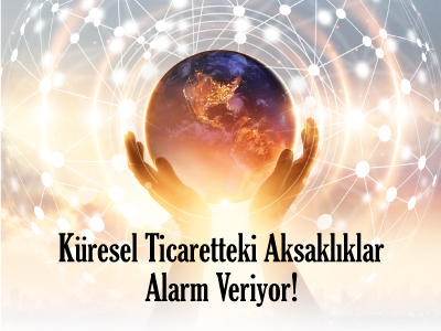 Küresel Ticaretteki Aksaklıklar Alarm Veriyor!