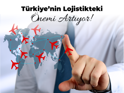 Türkiye’nin Lojistikteki Önemi Artıyor!