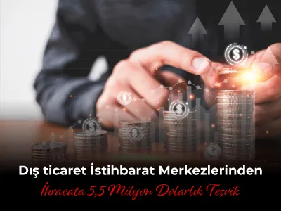 Dış ticaret İstihbarat Merkezlerinden İhracata 5,5 Milyon Dolarlık Teşvik