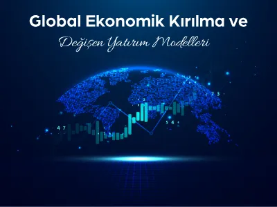 Global Ekonomik Kırılma ve Değişen Yatırım Modelleri