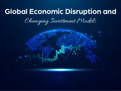 Global Economic Disruption and Changing Investment Models