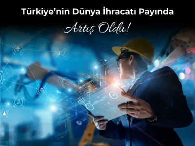 Türkiye’nin Dünya İhracatı Payında Artış Oldu!