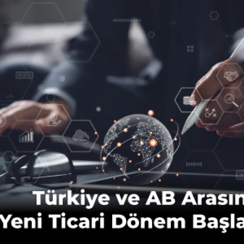 Türkiye ve AB Arasında Yeni Ticari Dönem Başladı