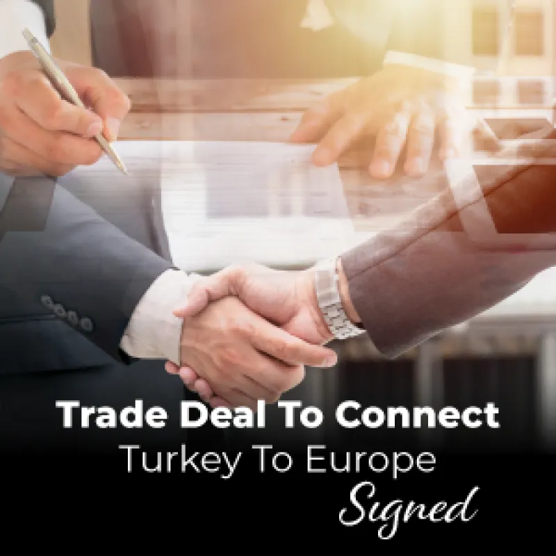 Trade Deal to Connect Turkey to Europe Sıgned