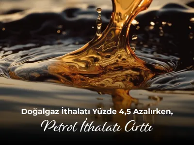 Doğalgaz İthalatı Yüzde 4,5 Azalırken, Petrol İthalatı