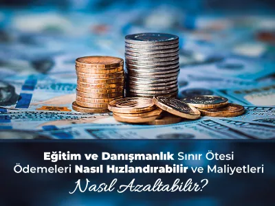 Eğitim ve Danışmanlık Sınır Ötesi Ödemeleri Nasıl Hızlandırabilir ve Maliyetleri Nasıl Azaltabilir?