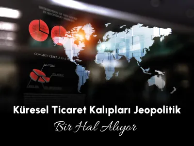 Küresel Ticaret Kalıpları Jeopolitik Bir Hal Alıyor