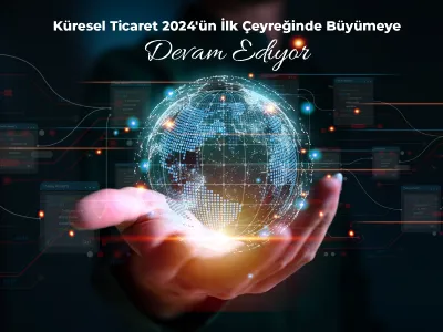 Küresel Ticaret 2024'ün İlk Çeyreğinde Büyümeye Devam Ediyor