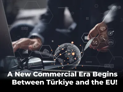 A New Commercial Era Begins Between Türkiye and the EU