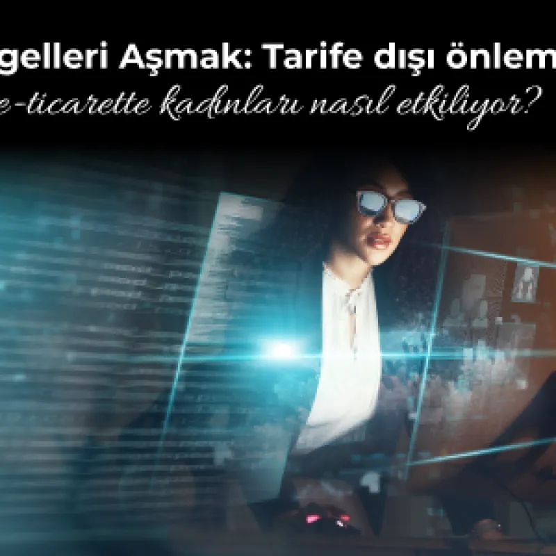 Engelleri Aşmak: Tarife dışı önlemler e-ticarette kadınları nasıl etkiliyor?