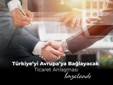 Türkiye'yi Avrupa'ya Bağlayacak Ticaret Anlaşması İmzalandı