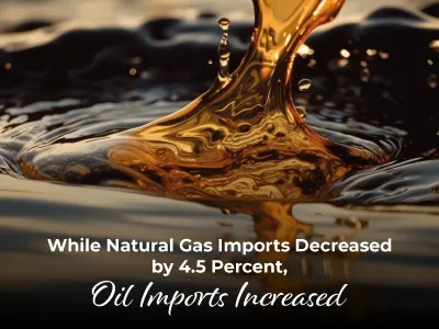 While Natural Gas Imports Decreased by 4.5 Percent, Oil Imports Increased