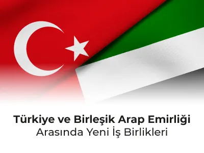 Türkiye ve Birleşik Arap Emirliği Arasında Yeni İş Birlikleri