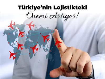 Türkiye’nin Lojistikteki Önemi Artıyor!