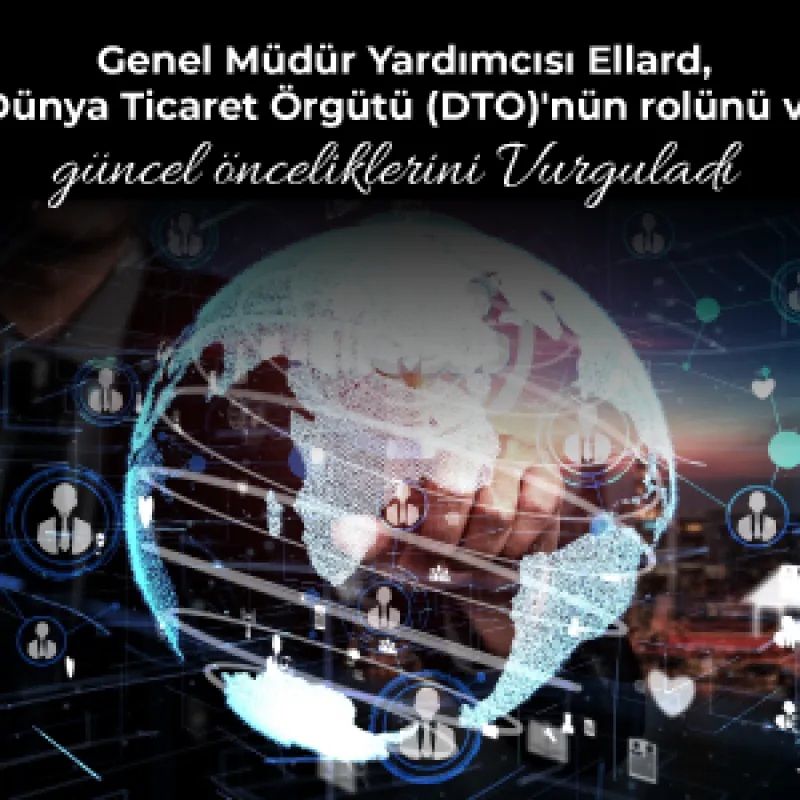 Genel Müdür Yardımcısı Ellard, Dünya Ticaret Örgütü (DTO)'nün rolünü ve güncel önceliklerini Vurguladı