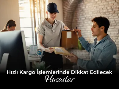 Hızlı Kargo İşlemlerinde Dikkat Edilecek Hususlar